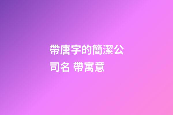 帶唐字的簡潔公司名 帶寓意-第1張-公司起名-玄機派